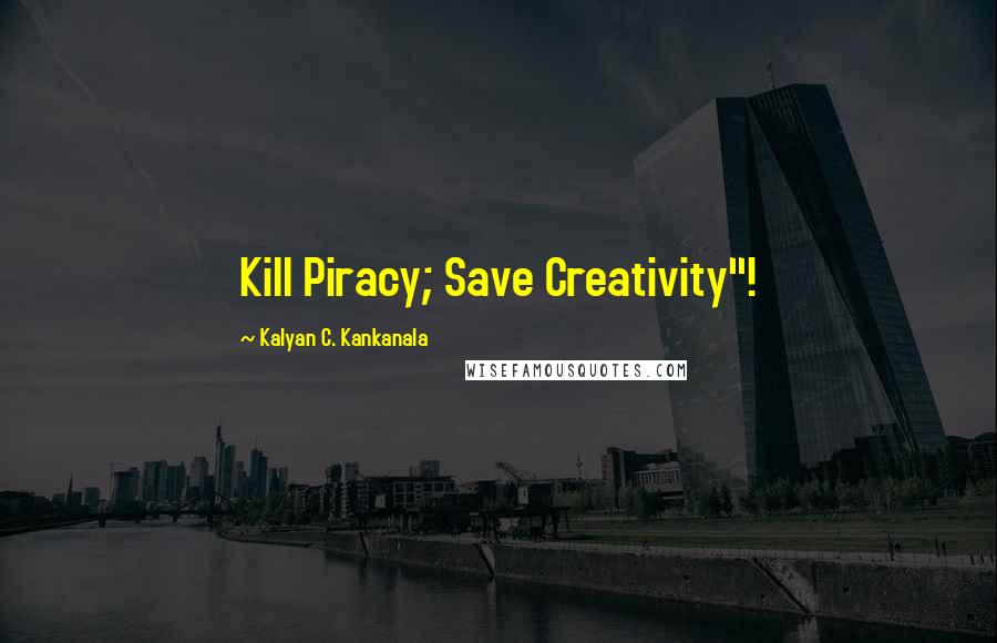 Kalyan C. Kankanala Quotes: Kill Piracy; Save Creativity"!