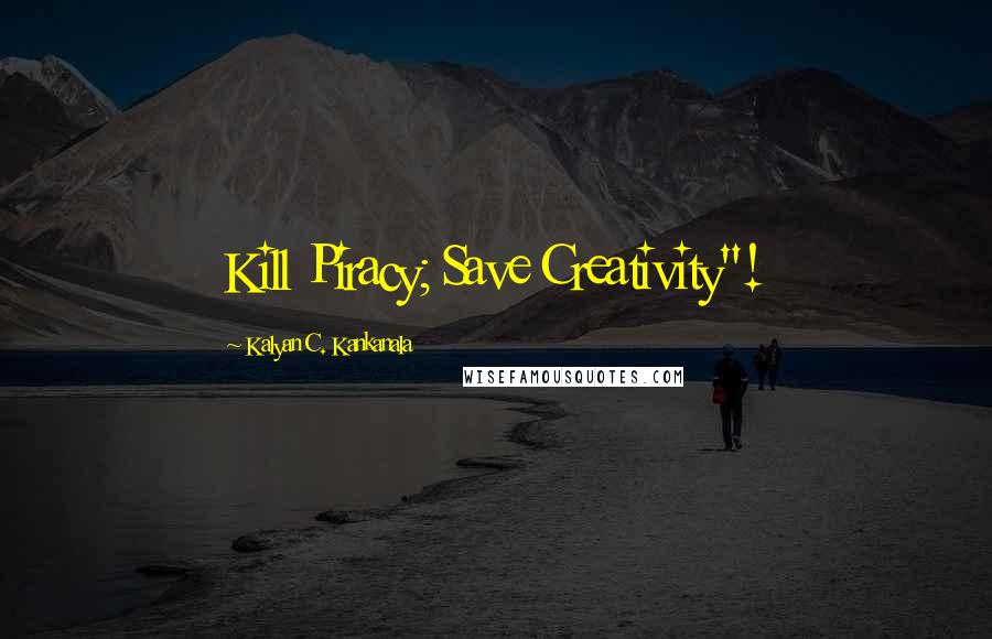 Kalyan C. Kankanala Quotes: Kill Piracy; Save Creativity"!