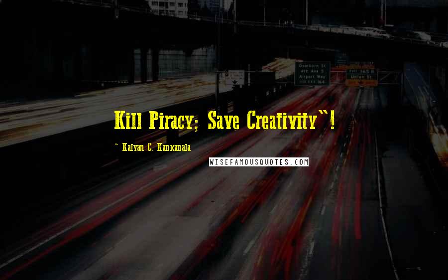 Kalyan C. Kankanala Quotes: Kill Piracy; Save Creativity"!