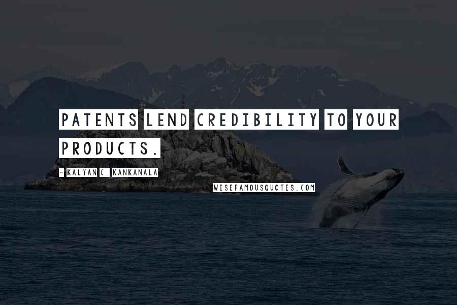 Kalyan C. Kankanala Quotes: Patents lend credibility to your products.