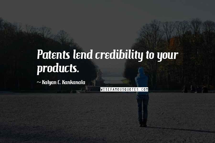 Kalyan C. Kankanala Quotes: Patents lend credibility to your products.