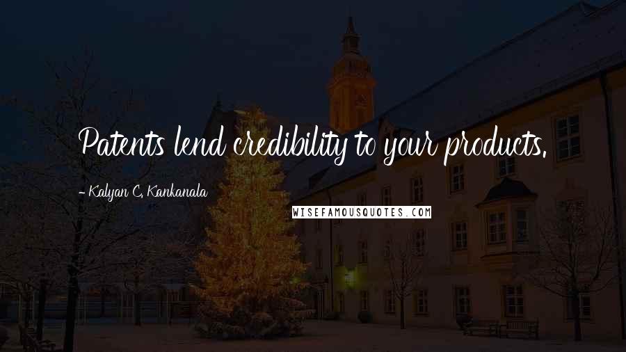 Kalyan C. Kankanala Quotes: Patents lend credibility to your products.