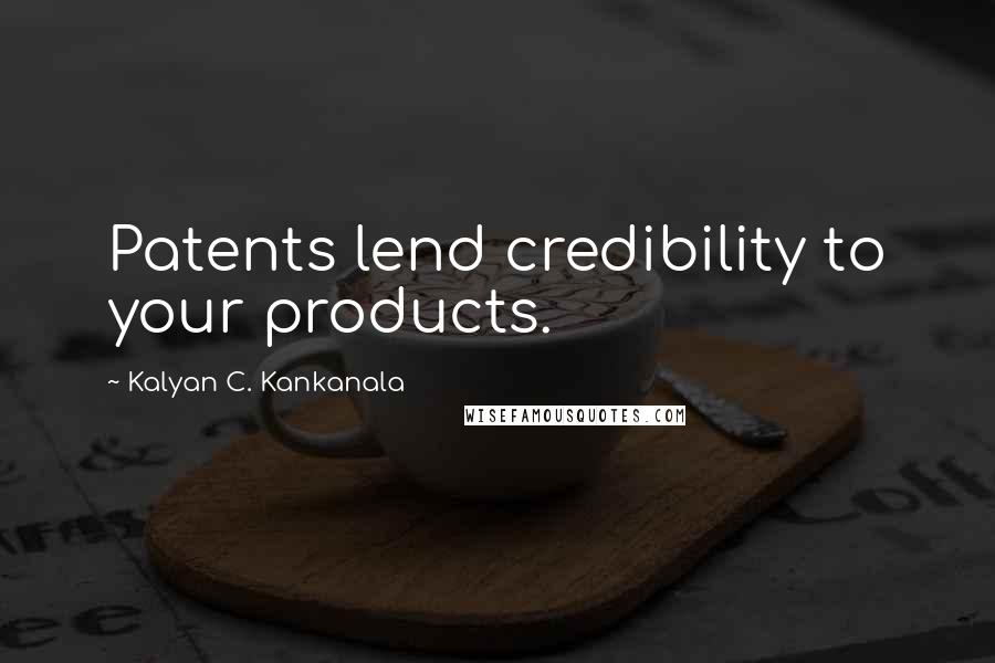 Kalyan C. Kankanala Quotes: Patents lend credibility to your products.