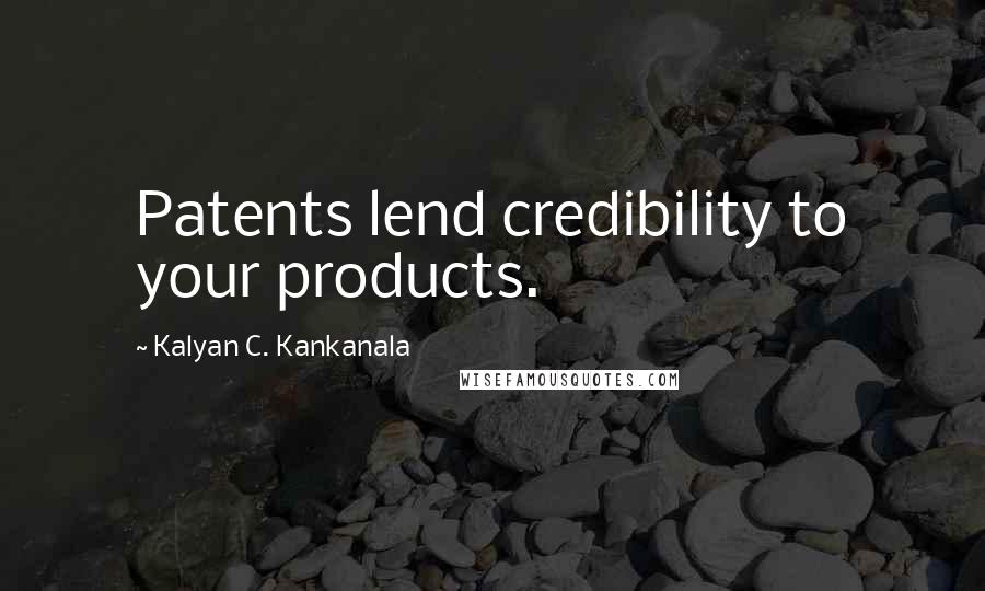 Kalyan C. Kankanala Quotes: Patents lend credibility to your products.