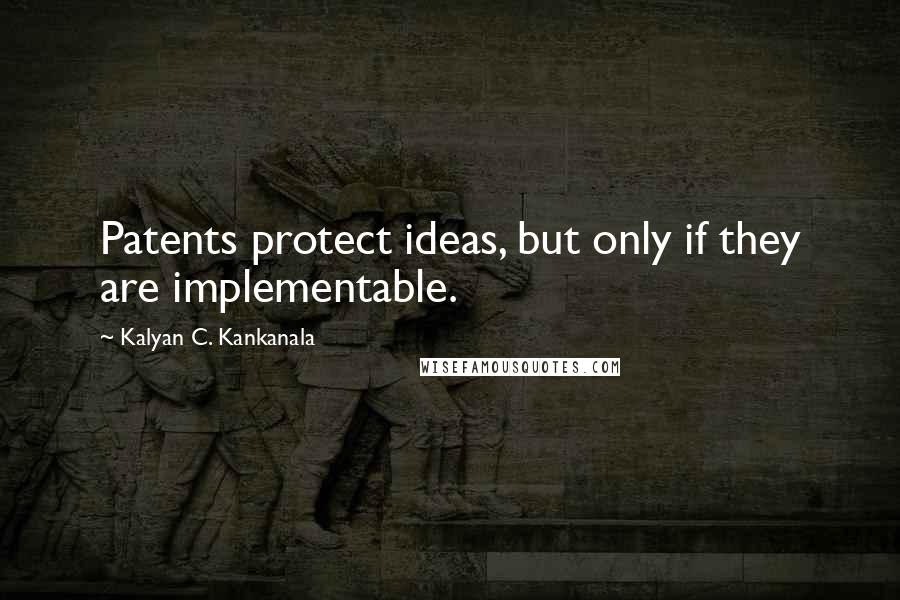 Kalyan C. Kankanala Quotes: Patents protect ideas, but only if they are implementable.