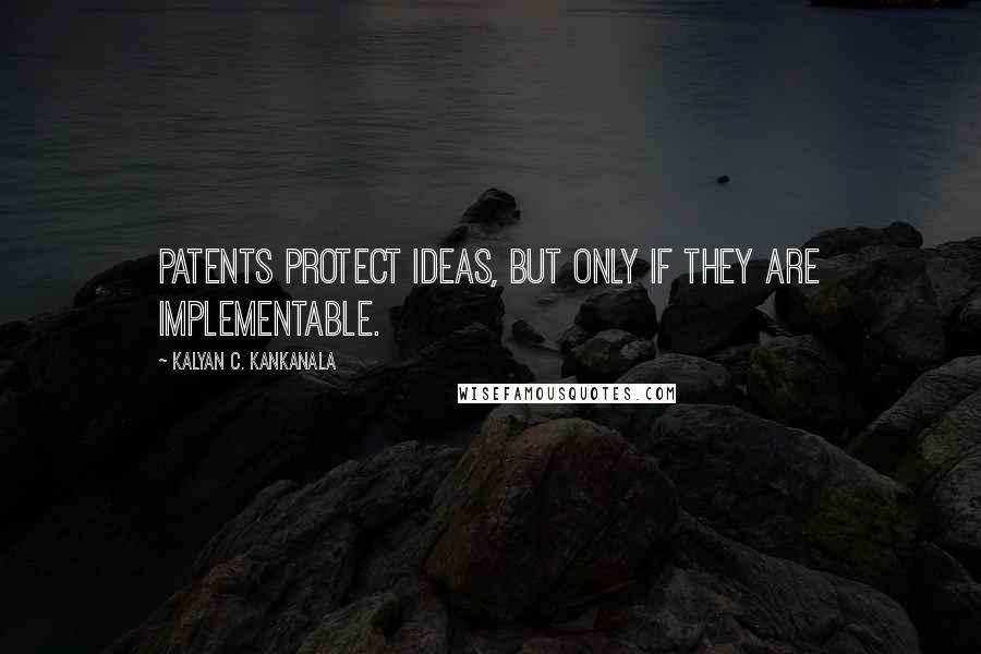 Kalyan C. Kankanala Quotes: Patents protect ideas, but only if they are implementable.