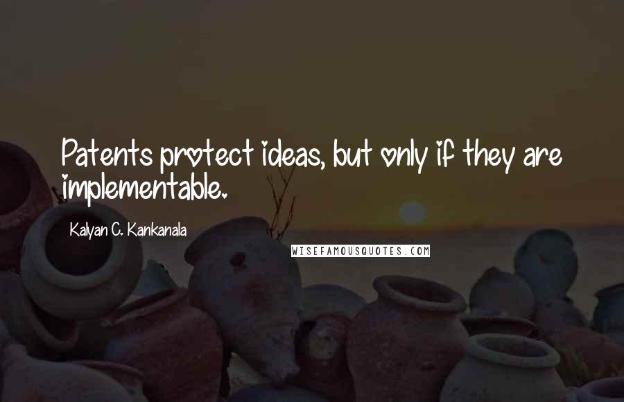 Kalyan C. Kankanala Quotes: Patents protect ideas, but only if they are implementable.