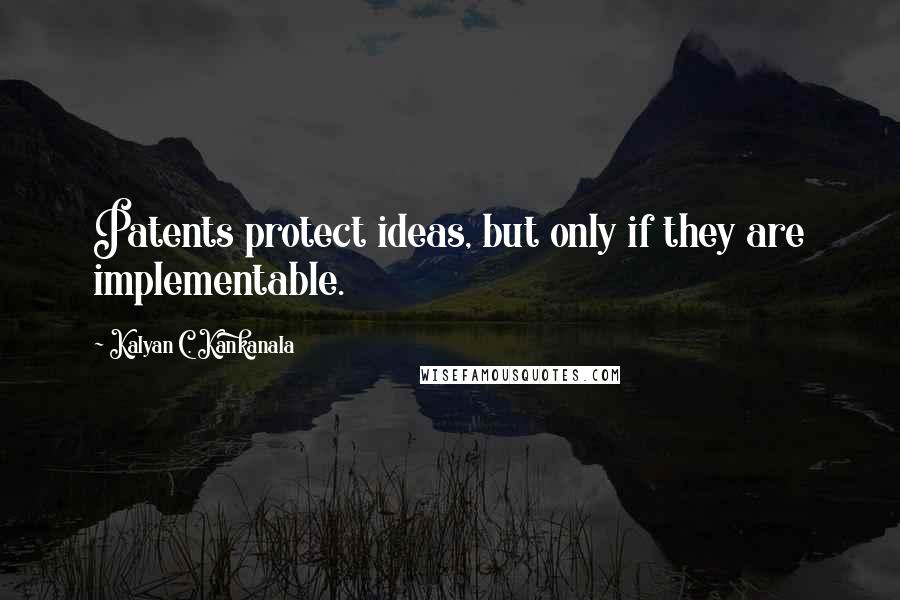Kalyan C. Kankanala Quotes: Patents protect ideas, but only if they are implementable.