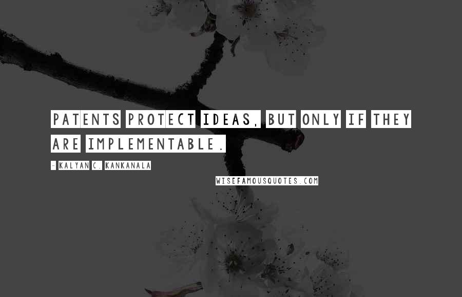 Kalyan C. Kankanala Quotes: Patents protect ideas, but only if they are implementable.