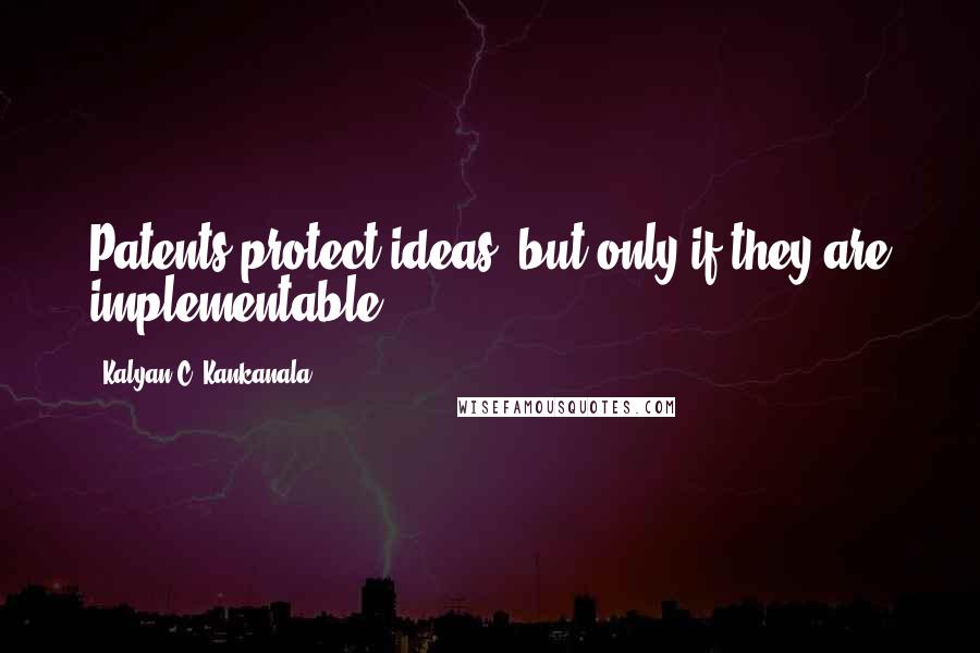 Kalyan C. Kankanala Quotes: Patents protect ideas, but only if they are implementable.