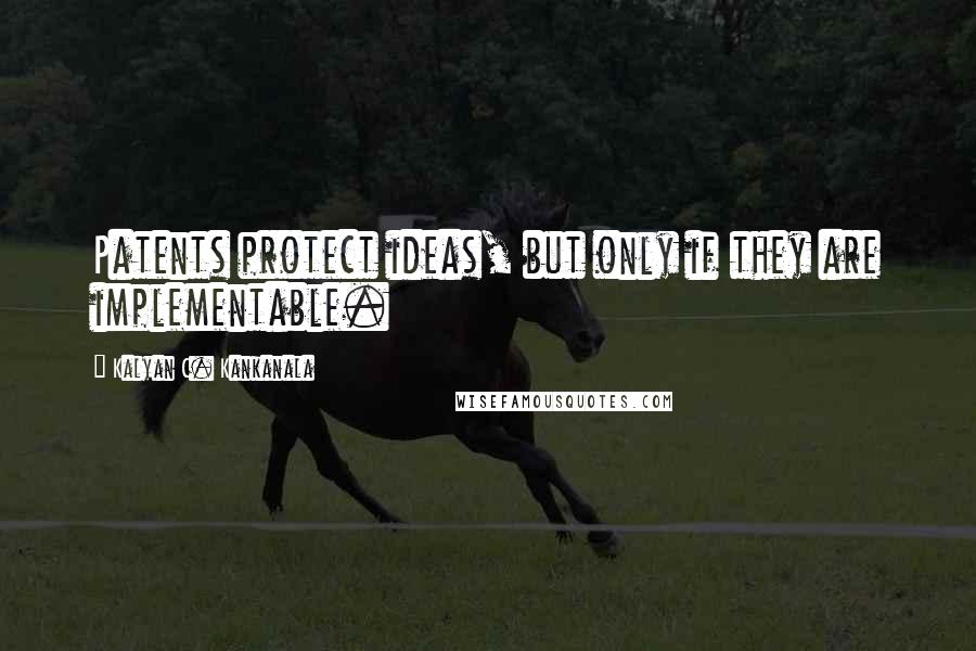 Kalyan C. Kankanala Quotes: Patents protect ideas, but only if they are implementable.