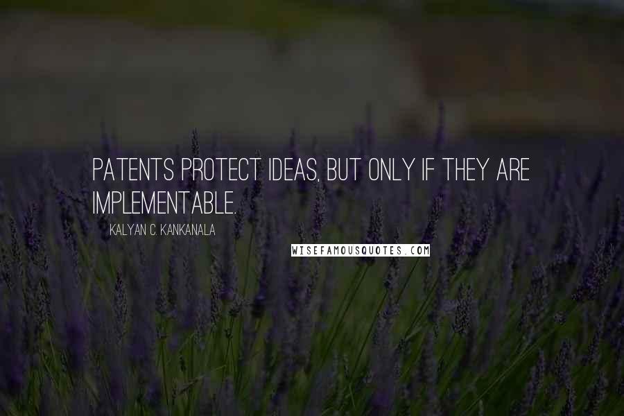 Kalyan C. Kankanala Quotes: Patents protect ideas, but only if they are implementable.