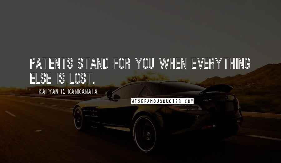 Kalyan C. Kankanala Quotes: Patents stand for you when everything else is lost.