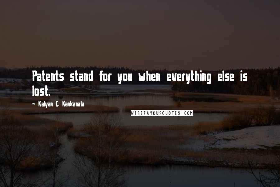 Kalyan C. Kankanala Quotes: Patents stand for you when everything else is lost.