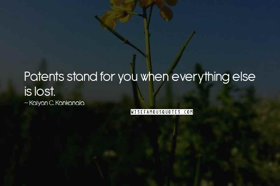 Kalyan C. Kankanala Quotes: Patents stand for you when everything else is lost.