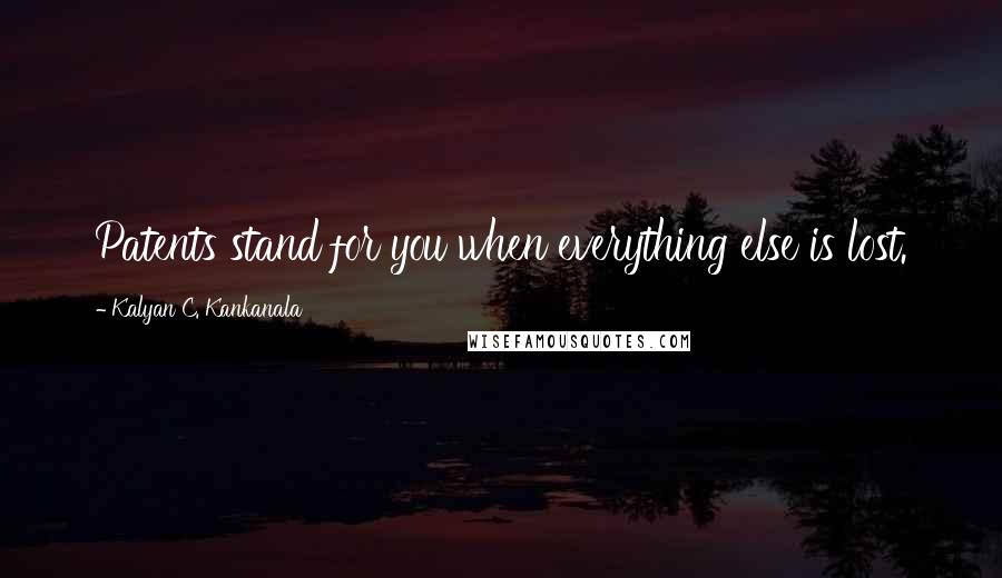 Kalyan C. Kankanala Quotes: Patents stand for you when everything else is lost.