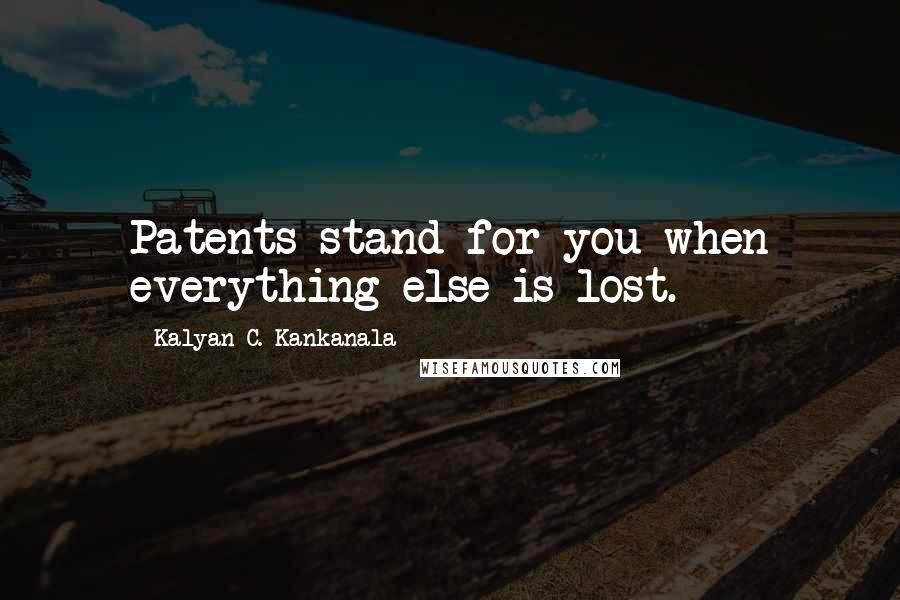 Kalyan C. Kankanala Quotes: Patents stand for you when everything else is lost.