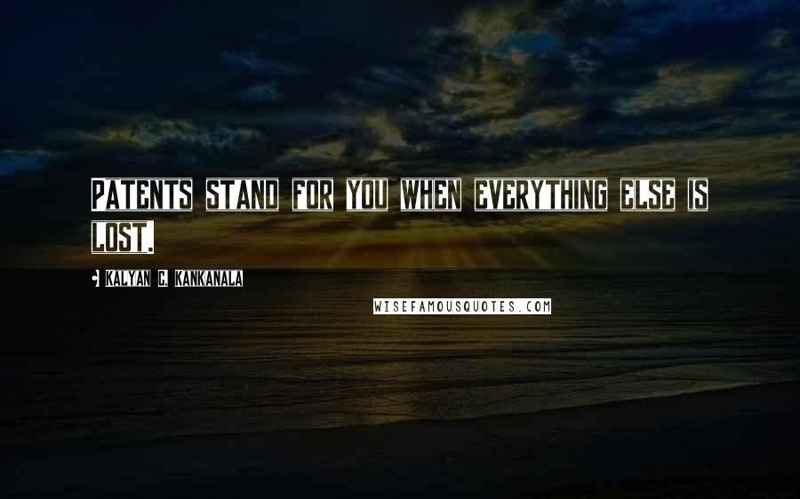 Kalyan C. Kankanala Quotes: Patents stand for you when everything else is lost.