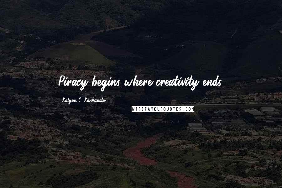 Kalyan C. Kankanala Quotes: Piracy begins where creativity ends.
