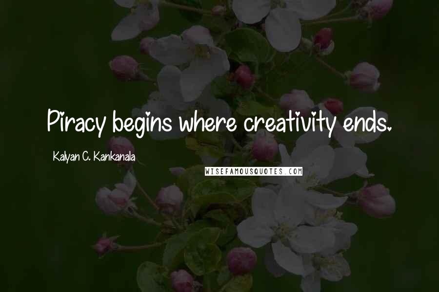 Kalyan C. Kankanala Quotes: Piracy begins where creativity ends.