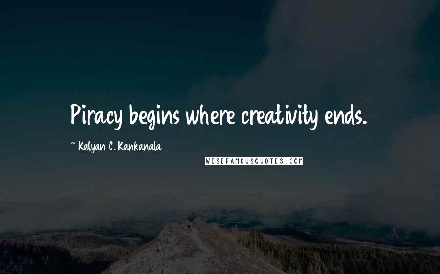 Kalyan C. Kankanala Quotes: Piracy begins where creativity ends.