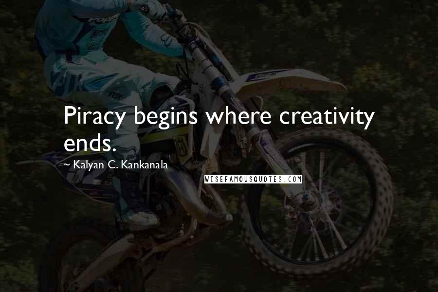 Kalyan C. Kankanala Quotes: Piracy begins where creativity ends.