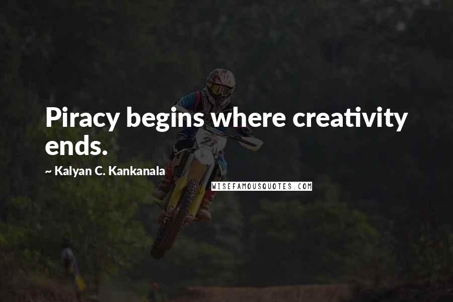 Kalyan C. Kankanala Quotes: Piracy begins where creativity ends.