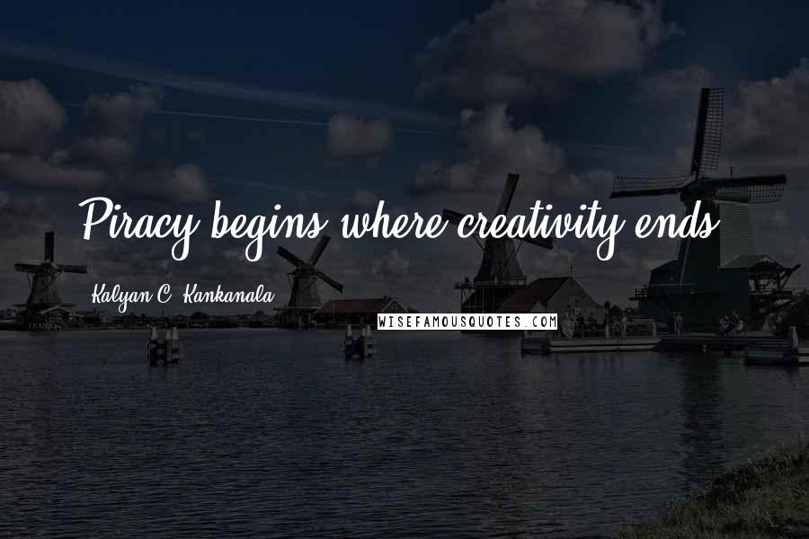 Kalyan C. Kankanala Quotes: Piracy begins where creativity ends.