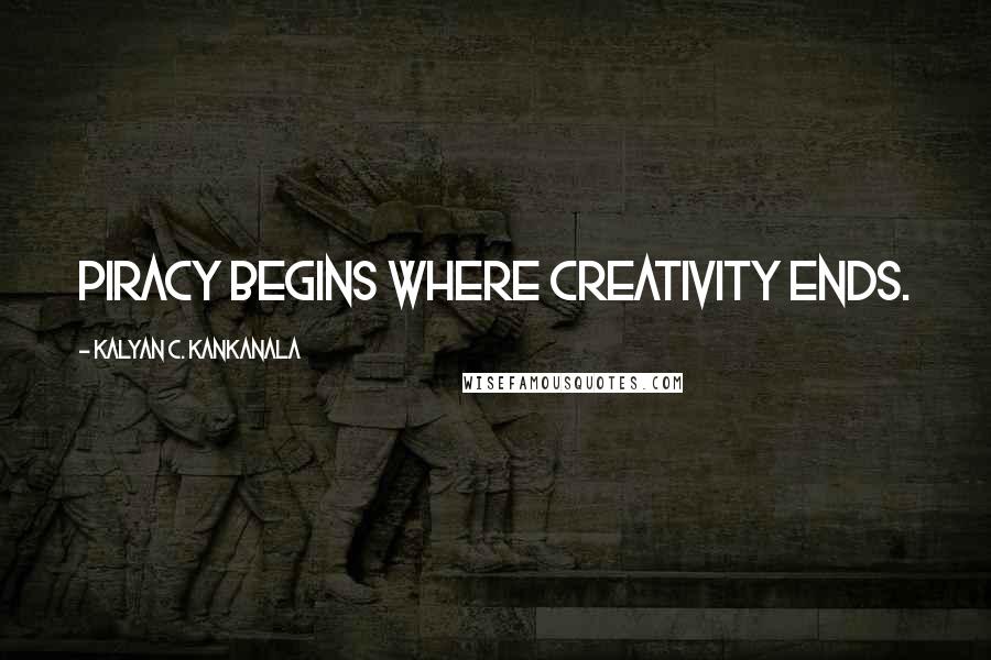 Kalyan C. Kankanala Quotes: Piracy begins where creativity ends.