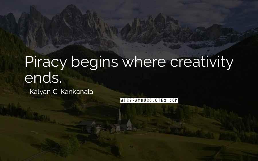 Kalyan C. Kankanala Quotes: Piracy begins where creativity ends.