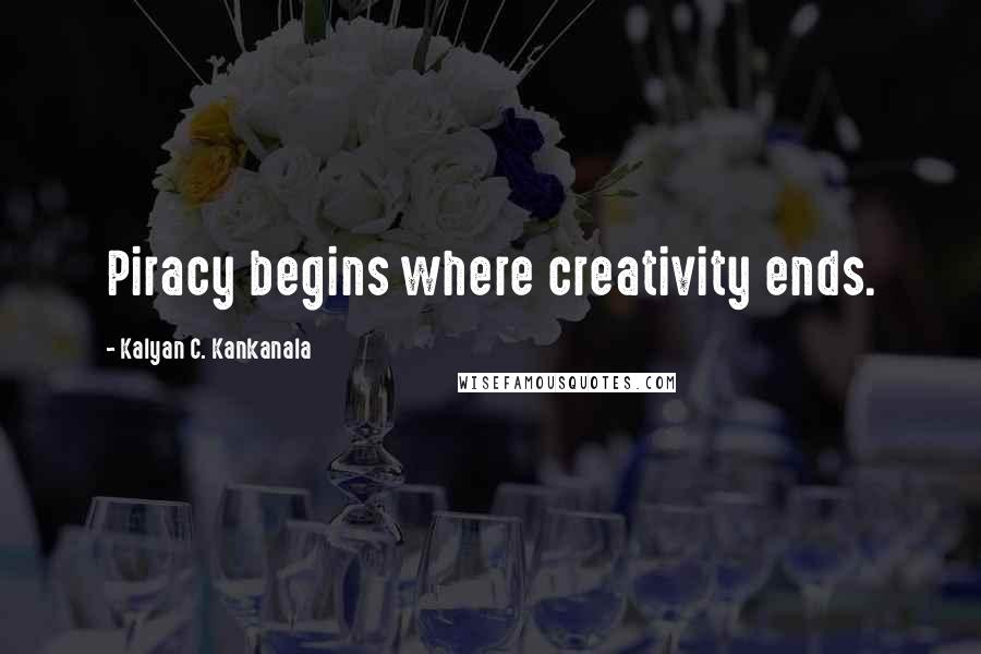 Kalyan C. Kankanala Quotes: Piracy begins where creativity ends.