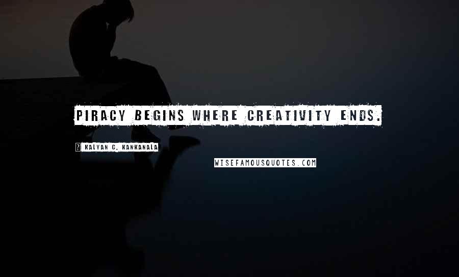 Kalyan C. Kankanala Quotes: Piracy begins where creativity ends.