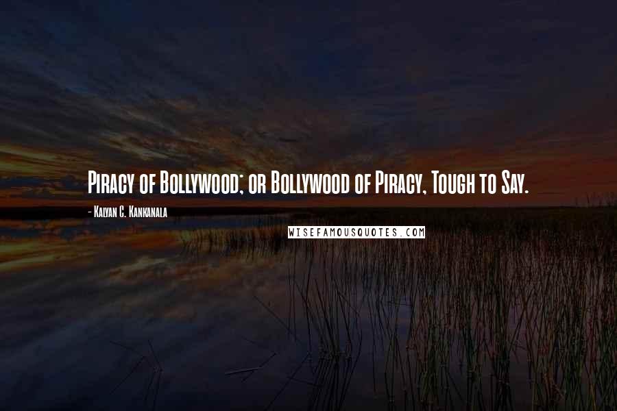 Kalyan C. Kankanala Quotes: Piracy of Bollywood; or Bollywood of Piracy, Tough to Say.