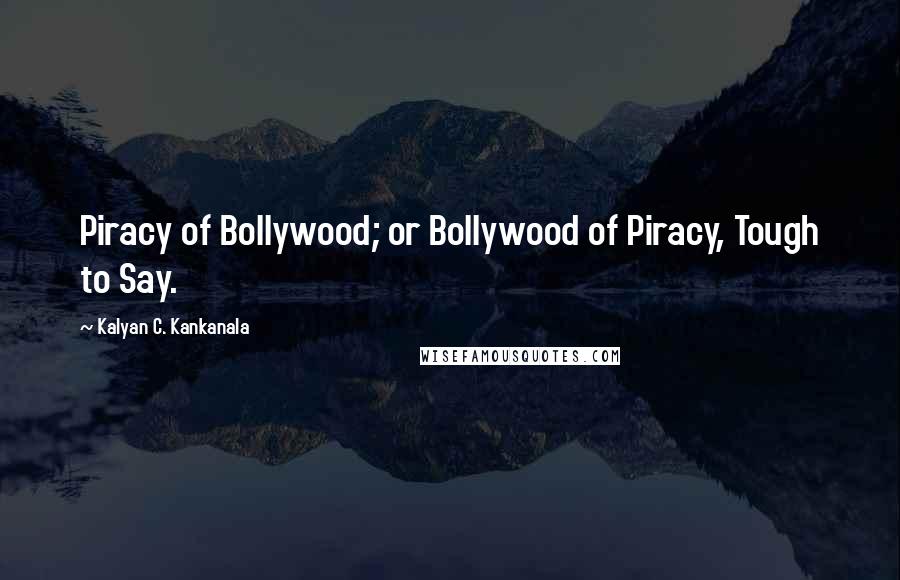 Kalyan C. Kankanala Quotes: Piracy of Bollywood; or Bollywood of Piracy, Tough to Say.