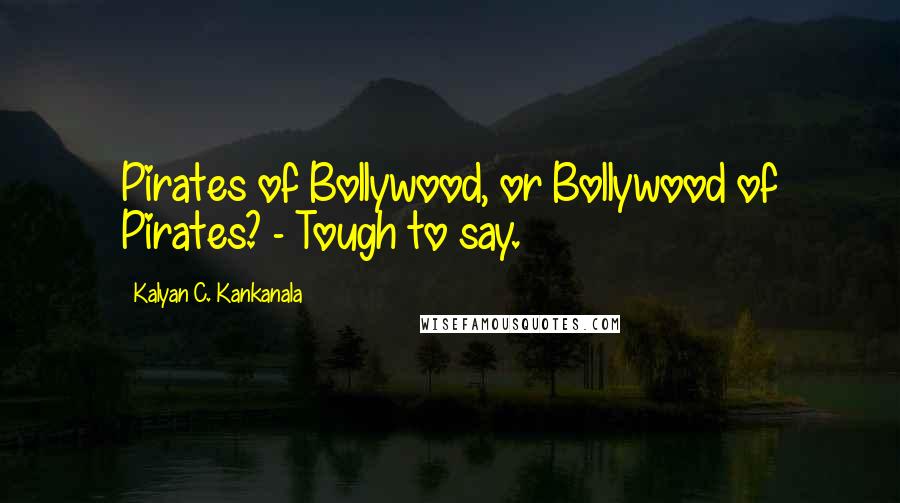 Kalyan C. Kankanala Quotes: Pirates of Bollywood, or Bollywood of Pirates? - Tough to say.