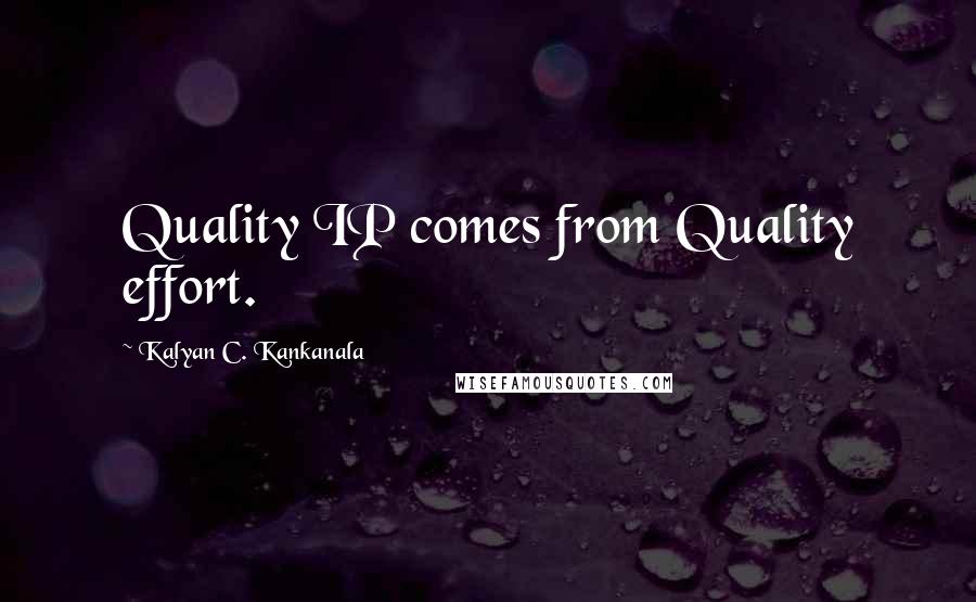Kalyan C. Kankanala Quotes: Quality IP comes from Quality effort.