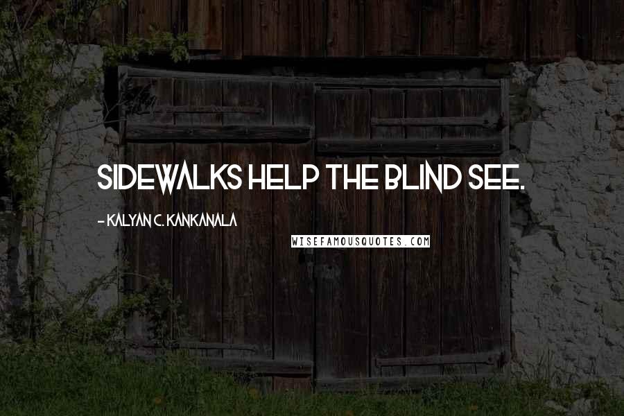 Kalyan C. Kankanala Quotes: Sidewalks help the blind see.