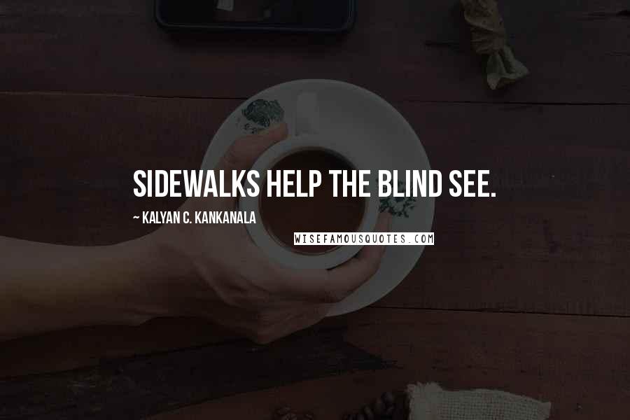 Kalyan C. Kankanala Quotes: Sidewalks help the blind see.