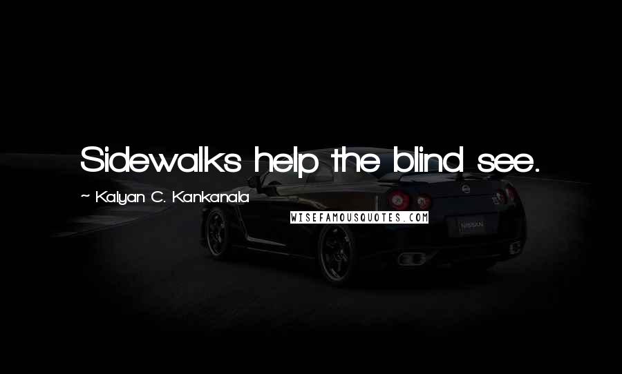 Kalyan C. Kankanala Quotes: Sidewalks help the blind see.