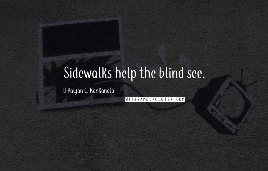 Kalyan C. Kankanala Quotes: Sidewalks help the blind see.
