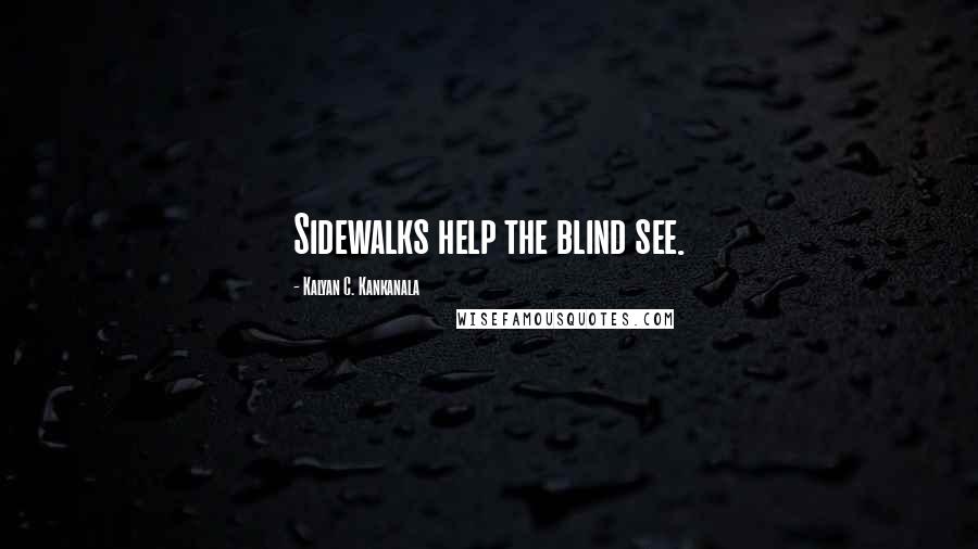 Kalyan C. Kankanala Quotes: Sidewalks help the blind see.