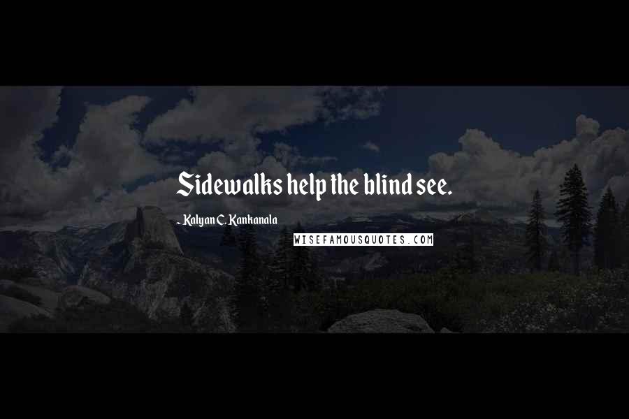 Kalyan C. Kankanala Quotes: Sidewalks help the blind see.