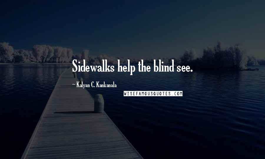 Kalyan C. Kankanala Quotes: Sidewalks help the blind see.