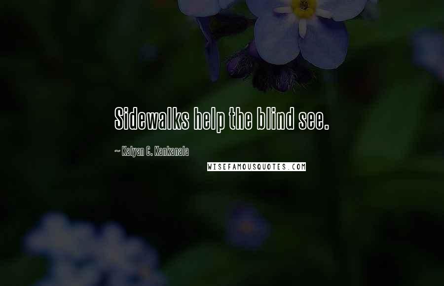 Kalyan C. Kankanala Quotes: Sidewalks help the blind see.