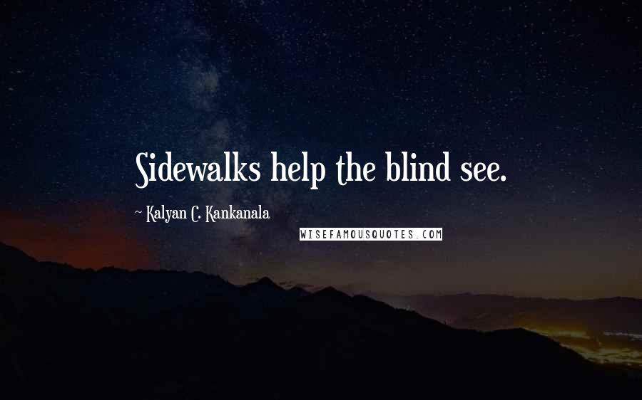 Kalyan C. Kankanala Quotes: Sidewalks help the blind see.