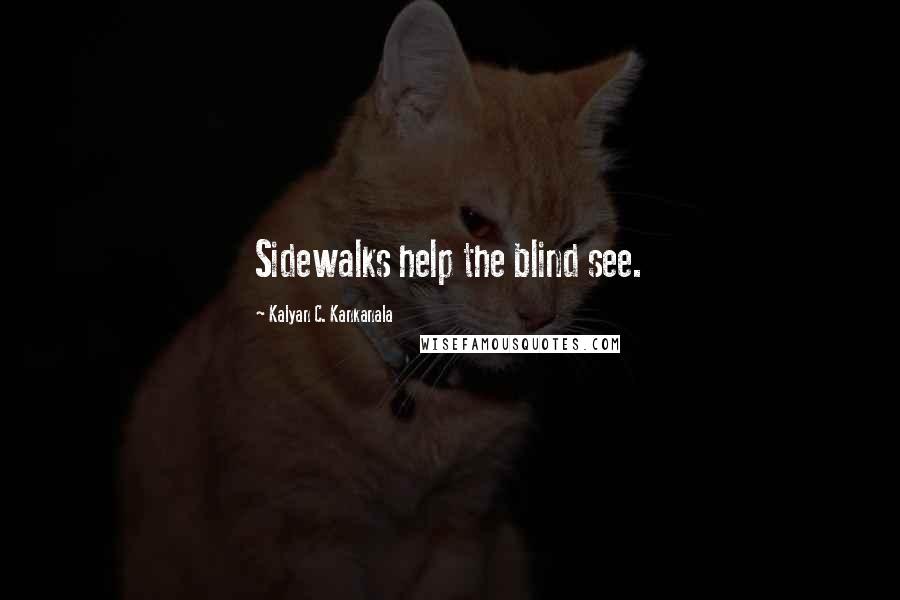 Kalyan C. Kankanala Quotes: Sidewalks help the blind see.