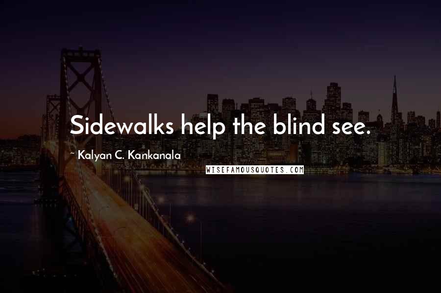 Kalyan C. Kankanala Quotes: Sidewalks help the blind see.