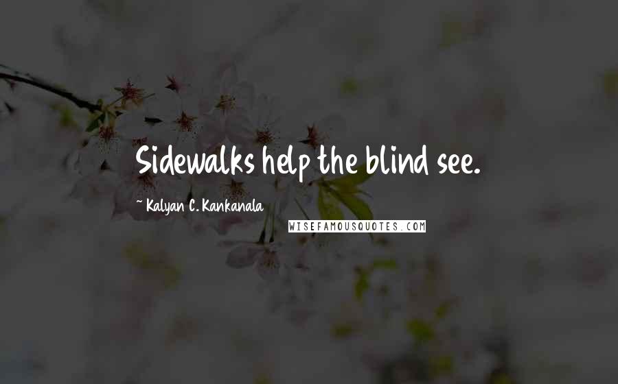 Kalyan C. Kankanala Quotes: Sidewalks help the blind see.