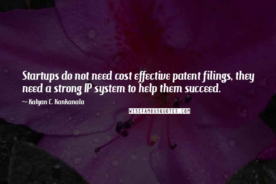 Kalyan C. Kankanala Quotes: Startups do not need cost effective patent filings, they need a strong IP system to help them succeed.