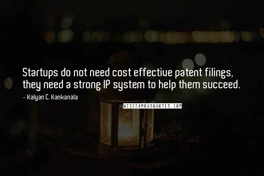 Kalyan C. Kankanala Quotes: Startups do not need cost effective patent filings, they need a strong IP system to help them succeed.